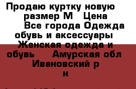 Продаю куртку новую Gastra, размер М › Цена ­ 7 000 - Все города Одежда, обувь и аксессуары » Женская одежда и обувь   . Амурская обл.,Ивановский р-н